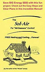 Image: The Sol Air: FREE Heating and Cooling...Forever! - For All Seasons Comfort! - Save BIG Energy $$$$ with this fun project. Check out the Easy Steps and Clear Plans in this Incredible Manual!, by Gordon Weigle (Author), Karl Anderson (Illustrator), Cecil (Ray) Freeman Jr. (Editor). Publisher: Kustom Power (November 14, 2016)