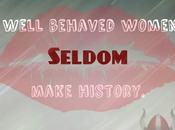 "Well-behaved Women Seldom Make History."