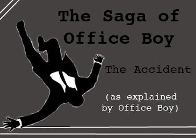 The Saga of Office Boy: The Accident (as explained by Office Boy).