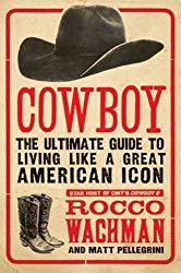 Image: Cowboy: The Ultimate Guide to Living Like a Great American Icon, by Rocco Wachman (Author), Matthew A. Pellegrini (Author). Publisher: HarperCollins e-books (April 20, 2010)