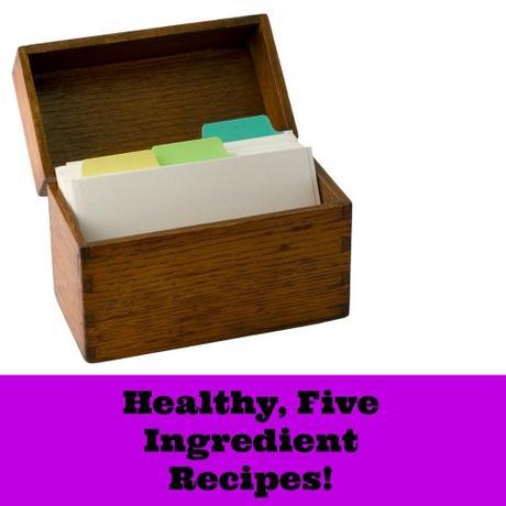 Healthy, Five Ingredient Recipes!