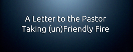 A Letter to the Pastor Taking (un)Friendly Fire…