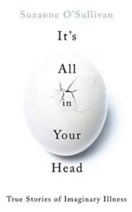 It’s All In Your Head: True Stories of Imaginary Illness – Suzanne O’Sullivan