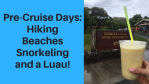 Pre-Cruise Days: Hiking, Beaches, Snorkeling and a Luau!