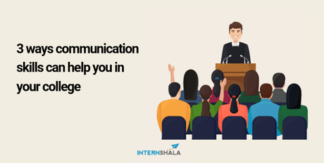 Communication skill is often underrated but here’s are 3 ways it can help you in your college