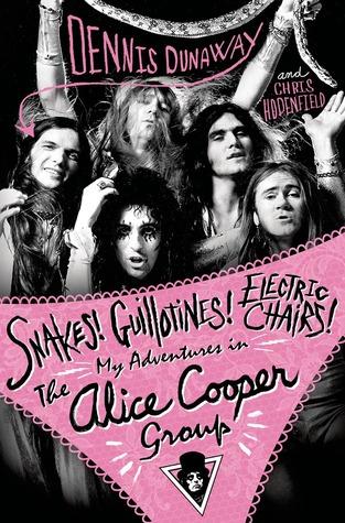 Snakes! Guillotines! Electric Chairs: My Adventures with the Alice Cooper Group- by Dennis Dunaway- Feature and Review