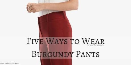 Five Ways to Wear Burgundy Pants