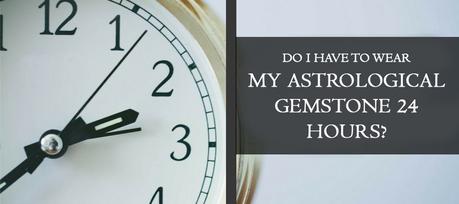 Do I Have To Wear My Astrological Gemstone 24 Hours