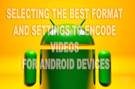 How to Select the Best Format and Settings To Encode Videos for Android Devices