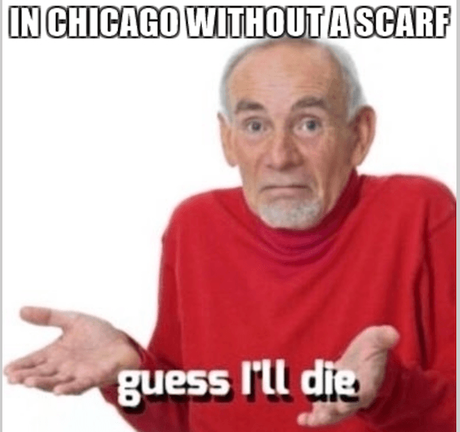 in chicago without a scarf, guess i'll die