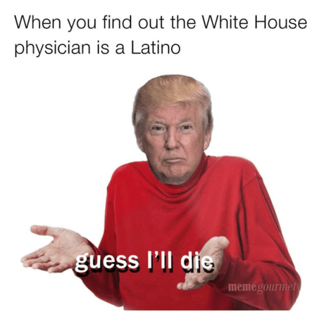 When You Find Out The White House Physician is a Latino, Guess I'll Die