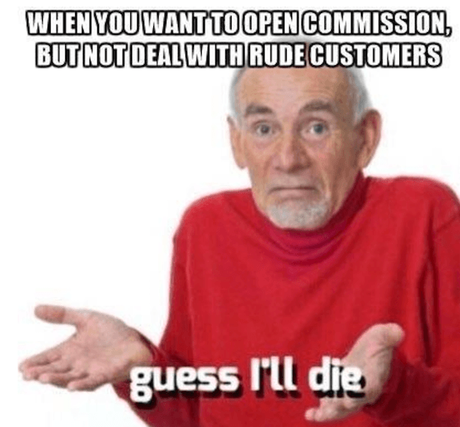 when you want to open commission, but not deal with rude customers, Guess I'll Die