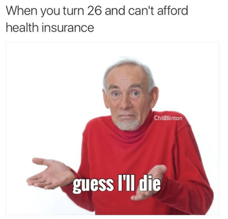 When you Turn 26 and Can't afford health insurance, Guess I'll Die