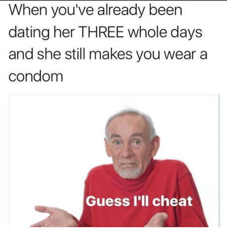 When you've already been dating her three whole days and she still makes you wear a condom, Guess I'll Die