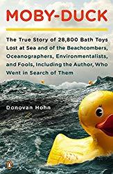Image: Moby-Duck: The True Story of 28,800 Bath Toys Lost at Sea and of the Beachcombers, Oceanographers, Environmentalists and Fools Including the Author Who Went in Search of Them, by Donovan Hohn (Author). Publisher: Penguin Books; Reprint edition (February 28, 2012)