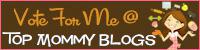 Visit Top Mommy Blogs To Vote For Me!