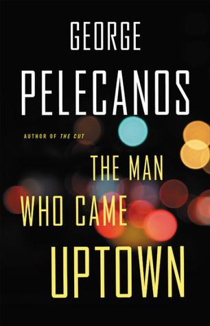 The Man Who Came Uptown- by George Pelecanos- Feature and Review