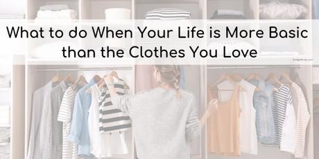 What to do When Your Life is More Basic than the Clothes You Love