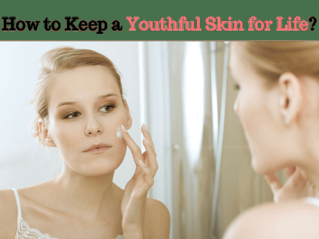 How to Keep a Youthful Skin for Life?﻿