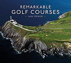 Image: Remarkable Golf Courses | Hardcover: 224 pages | by Iain Spragg (Author). Publisher: Pavilion (May 1, 2018)