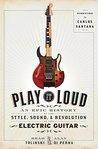 Play It Loud: An Epic History of the Style, Sound, and Revolution of the Electric Guitar