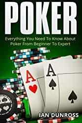 Image: Poker: Everything You Need To Know About Poker From Beginner To Expert | Paperback: 216 pages | by Ian Dunross (Author). Publisher: CreateSpace Independent Publishing Platform (August 29, 2015)
