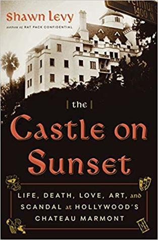 The Castle on Sunset: Life, Death, Love, Art, and Scandal at Hollywood's Chateau Marmont by Shawn Levy- Feature and Review