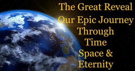 The Great Reveal: Our Epic Journey Through Time, Space and Eternity – Part 19