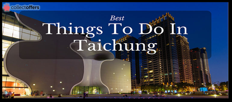 5 Brilliant Things To Do In Taichung, Taiwan