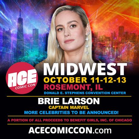 Brie Larson Leads ACE Comic Con's Return to the Midwest at Donald E. Stephens Convention Center (Rosemont, Illinois) Brie Larson (Captain Marvel) will headline ACE Comic Con Midwest at the Donald E. Stephens Convention Center in Rosemont, Ill., on Oct. 11-12-13, 2019