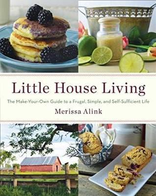 FLASHBACK FRIDAY: Little House LIving: The Make Your Own Guide to a Frugal, Simple, and Self-Sufficient life by Merissa Alink-  A Book Review