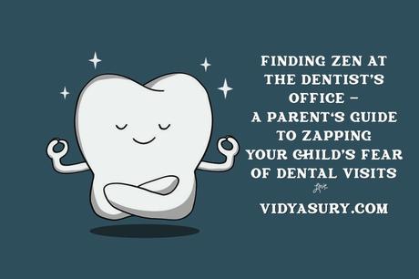 Finding Zen at the dentist’s office – A parent’s guide to zapping your child’s fear of dental visits