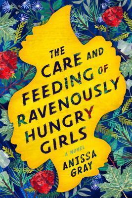 The Care and Feeding of Ravenously Hungry Girls by Anissa Gray- Feature and Review