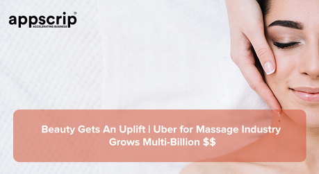 Beauty Gets An Uplift | Uber for Massage Industry Grows Multi-Billion $$