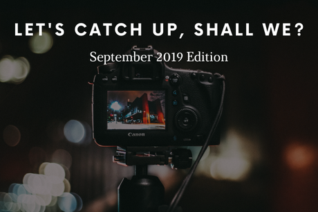 Let’s Catch Up, Shall We? September 2019 Edition