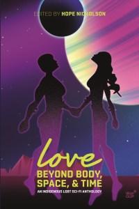 Sheila Laroque reviews Love Beyond Body Space and Time: An Indigenous LGBT Sci-Fi Anthology edited by Hope Nicholson