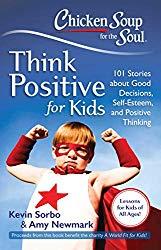 Image: Chicken Soup for the Soul: Think Positive for Kids: 101 Stories about Good Decisions, Self-Esteem, and Positive Thinking, by Kevin Sorbo (Author), Amy Newmark (Author). Publisher: Chicken Soup for the Soul; 1st edition (October 29, 2013)