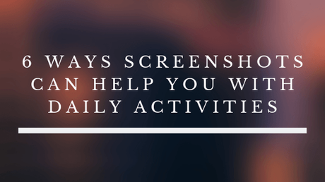 6 Ways Screenshots Can Help You With Daily Activities