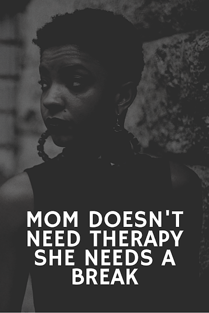 Mom doesn’t need therapy she needs a break