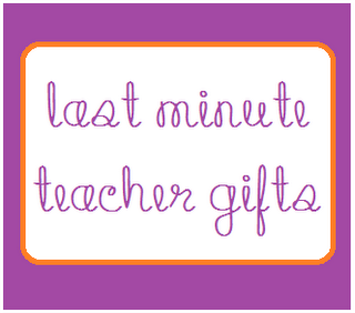 Last Minute Teacher Gifts