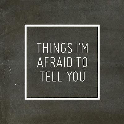 Things I'm Afraid to Tell You.