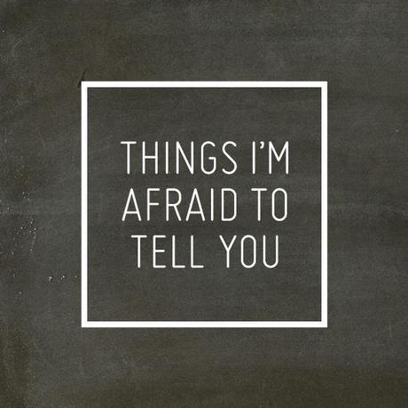 things I'm afraid to tell you things I'm afraid to tell you
