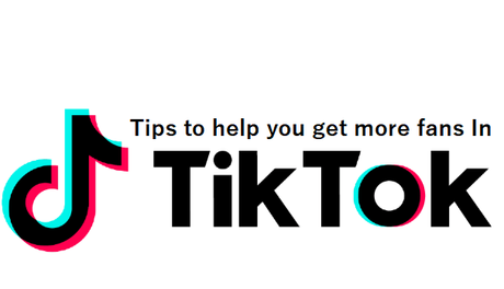 10 Practical Tips to Help You Get More Fans In TikTok