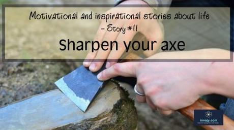 Inspiring stories about life – Sharpen your axe (Story #11)