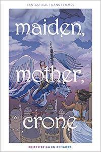 Sheila Laroque reviews Maiden, Mother Crone: Fantastical Trans Femmes by Gwen Benaway