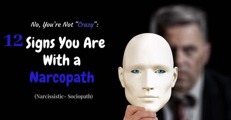 You’re Not “Crazy”: 12 Alarming Signs You Are With a Narcopath (Narcissistic- Sociopath)