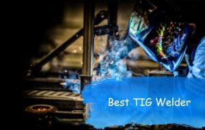 Best TIG Welder 2020 – Exclusive Reviews