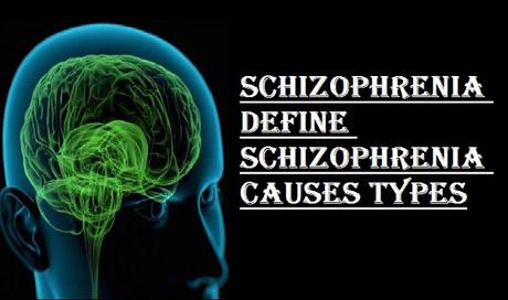 Schizophrenia define schizophrenia causes types