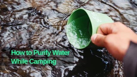5 Quicker Ways to Purify Water on a Camping Trip
