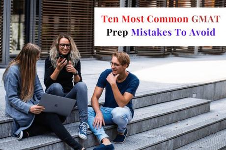 10 Most Common GMAT Prep Mistakes To Avoid